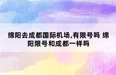 绵阳去成都国际机场,有限号吗 绵阳限号和成都一样吗